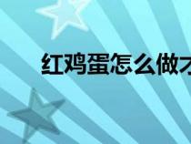 红鸡蛋怎么做才好吃（红鸡蛋怎么做）