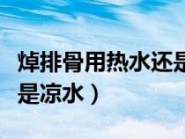 焯排骨用热水还是凉水下锅（焯排骨用热水还是凉水）