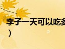 李子一天可以吃多少个（李子一天最多吃几个）