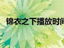 锦衣之下播放时间表（锦衣之下播出日期）