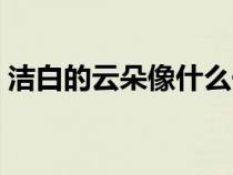 洁白的云朵像什么一样（洁白的云朵像什么）