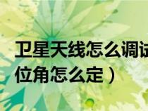 卫星天线怎么调试视频教程（卫星天线调试方位角怎么定）