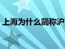 上海为什么简称沪或申（上海为什么简称沪）