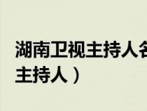 湖南卫视主持人名单表（湖南卫视有哪些节目主持人）