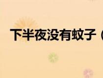 下半夜没有蚊子（半夜没有蚊香怎么驱蚊）
