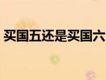 买国五还是买国六（买国五还是国六的车好）