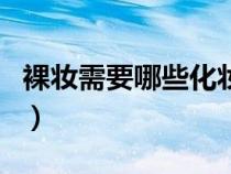 裸妆需要哪些化妆品呢（裸妆需要哪些化妆品）