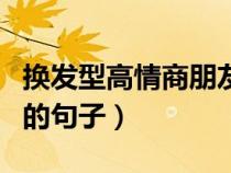 换发型高情商朋友圈（剪完头发适合发朋友圈的句子）