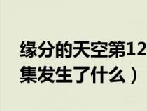 缘分的天空第12集发生了什么（缘之空第11集发生了什么）