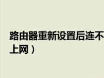 路由器重新设置后连不上网怎么办(路由器重新设置后无法上网) 路由器重新设置后连不上网怎么办(路由器重新设置后无法上网)