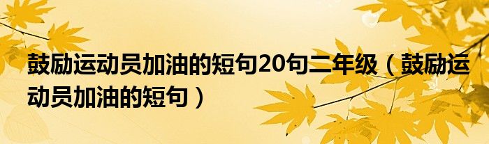 鼓励运动员加油的短句20句二年级（鼓励运动员加油的短句）