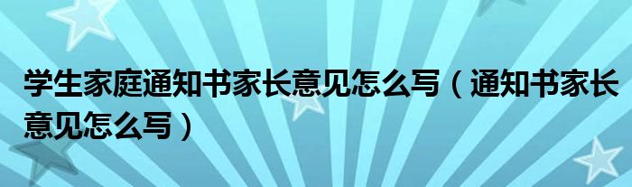 学生家庭通知书家长意见怎么写（通知书家长意见怎么写）