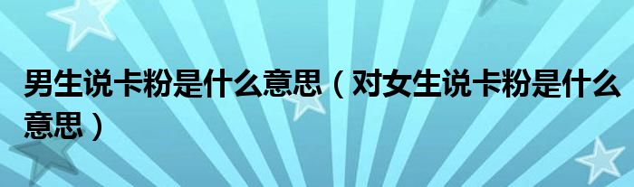 男生说卡粉是什么意思（对女生说卡粉是什么意思）