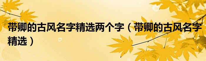 带卿的古风名字精选两个字（带卿的古风名字精选）