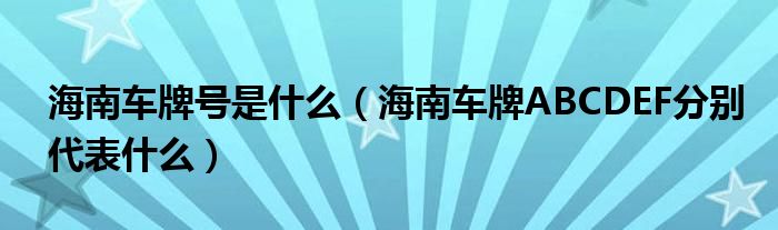 海南车牌号是什么（海南车牌ABCDEF分别代表什么）