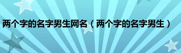 两个字的名字男生网名（两个字的名字男生）