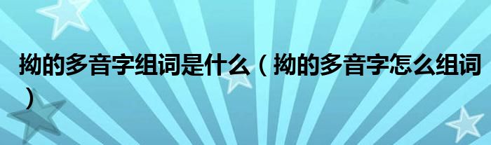 拗的多音字组词是什么（拗的多音字怎么组词）