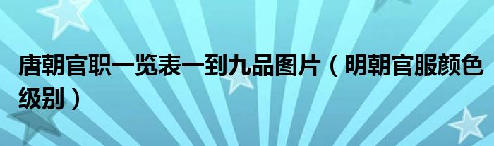 唐朝官职一览表一到九品图片（明朝官服颜色级别）