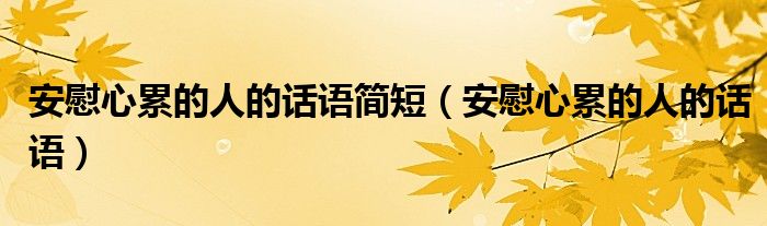 安慰心累的人的话语简短（安慰心累的人的话语）