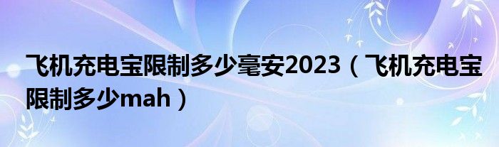 飞机充电宝限制多少毫安2023（飞机充电宝限制多少mah）