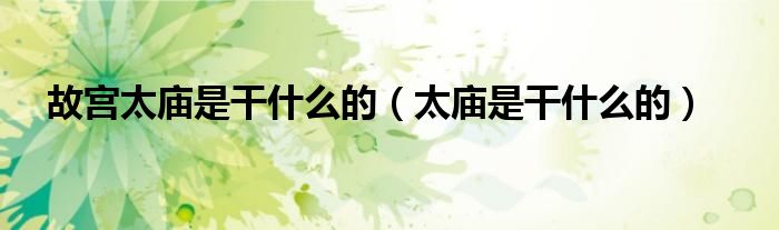 故宫太庙是干什么的（太庙是干什么的）
