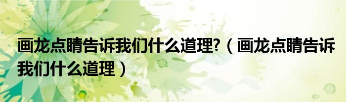 画龙点睛告诉我们什么道理?（画龙点睛告诉我们什么道理）