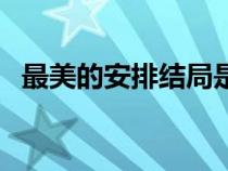 最美的安排结局是什么（最美的安排结局）