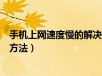 手机上网速度慢的解决方法是什么（手机上网速度慢的解决方法）
