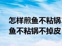 怎样煎鱼不粘锅10种方法教你花式（如何煎鱼不粘锅不掉皮）