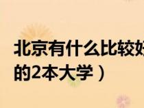 北京有什么比较好的二本大学（北京有什么好的2本大学）