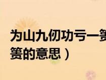 为山九仞功亏一篑的意思是（为山九仞功亏一篑的意思）