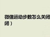 微信运动步数怎么关闭华为手表显示（微信运动步数怎么关闭）