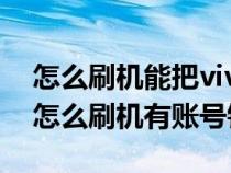 怎么刷机能把vivo手机账号密码刷掉（vivo怎么刷机有账号锁）