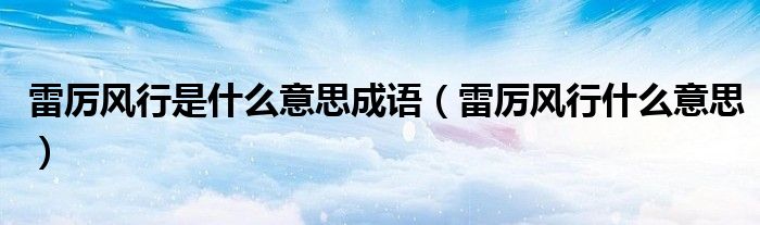 雷厉风行是什么意思成语（雷厉风行什么意思）