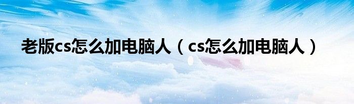 老版cs怎么加电脑人（cs怎么加电脑人）