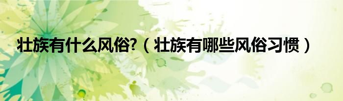 壮族有什么风俗?（壮族有哪些风俗习惯）