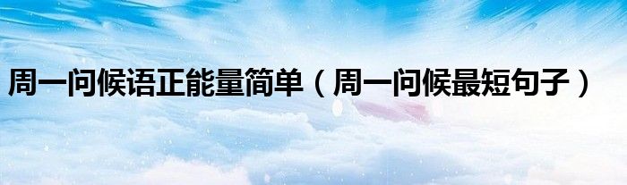 周一问候语正能量简单（周一问候最短句子）