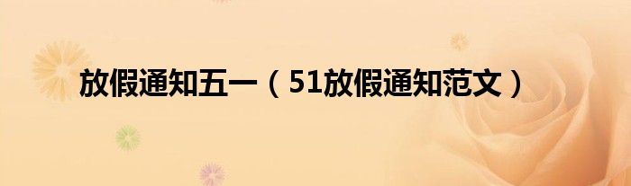 放假通知五一（51放假通知范文）