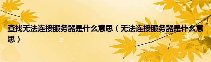 查找无法连接服务器是什么意思（无法连接服务器是什么意思）