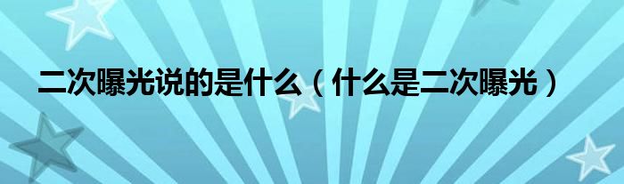二次曝光说的是什么（什么是二次曝光）