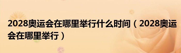 2028奥运会在哪里举行什么时间（2028奥运会在哪里举行）