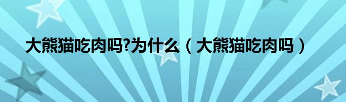 大熊猫吃肉吗?为什么（大熊猫吃肉吗）