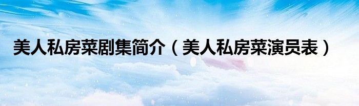 美人私房菜剧集简介（美人私房菜演员表）