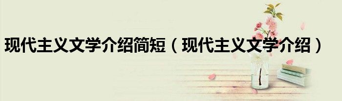 现代主义文学介绍简短（现代主义文学介绍）