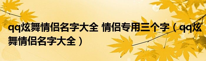qq炫舞情侣名字大全 情侣专用三个字（qq炫舞情侣名字大全）