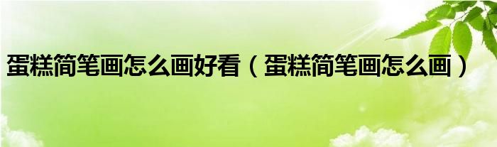 蛋糕简笔画怎么画好看（蛋糕简笔画怎么画）