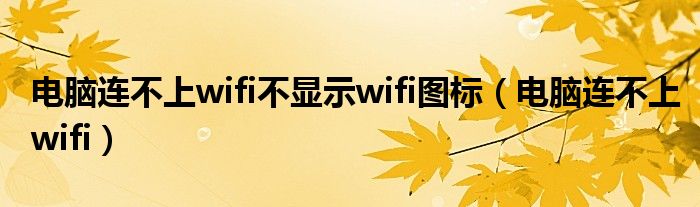 电脑连不上wifi不显示wifi图标（电脑连不上wifi）