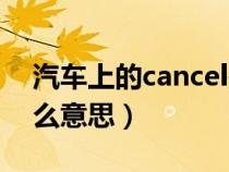 汽车上的cancel是什么(车上的cancel是什么意思) 汽车上的cancel是什么(车上的cancel是什么意思)