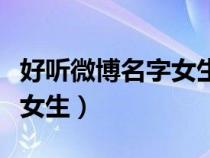 好听微博名字女生名字（好听的微博名字大全女生）