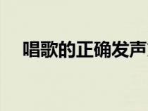 唱歌的正确发声方法（唱歌的正确方法）